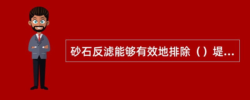 砂石反滤能够有效地排除（）堤坡堤脚渗水，防止渗透变形，减少背河滑坡等险情发生。