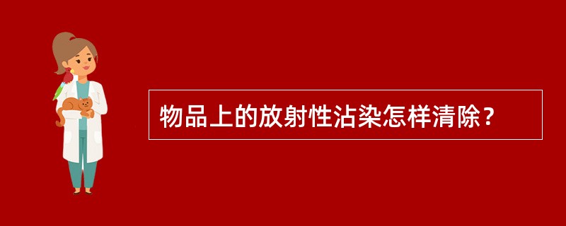 物品上的放射性沾染怎样清除？