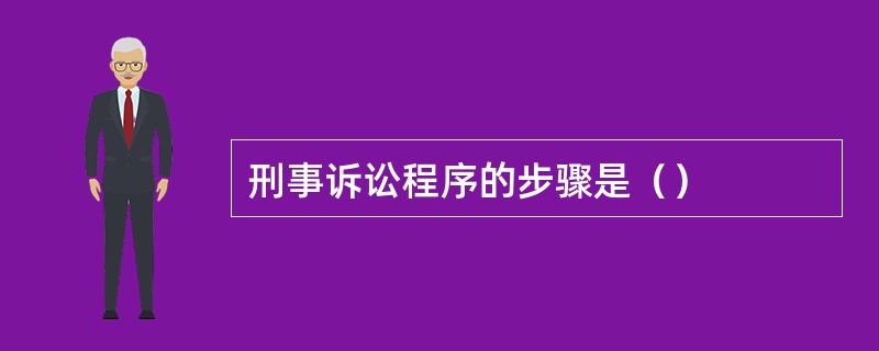 刑事诉讼程序的步骤是（）