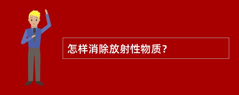 怎样消除放射性物质？