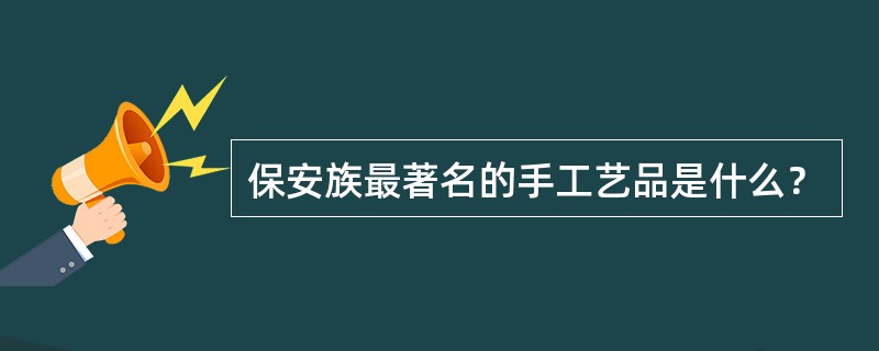 保安族最著名的手工艺品是什么？