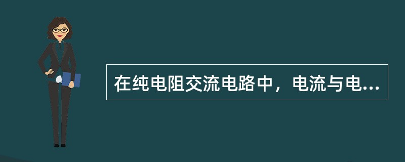 在纯电阻交流电路中，电流与电压的相位关系是（）。在纯电感电电路中电压比电流（）9