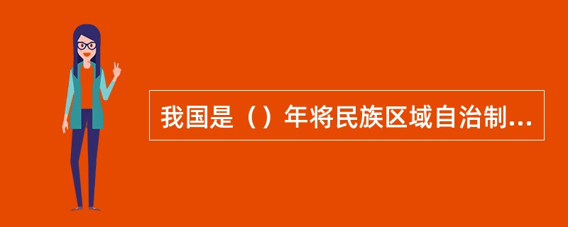 我国是（）年将民族区域自治制度写入《中华人民共和国宪法》的。