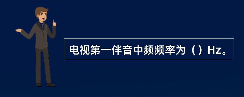 电视第一伴音中频频率为（）Hz。