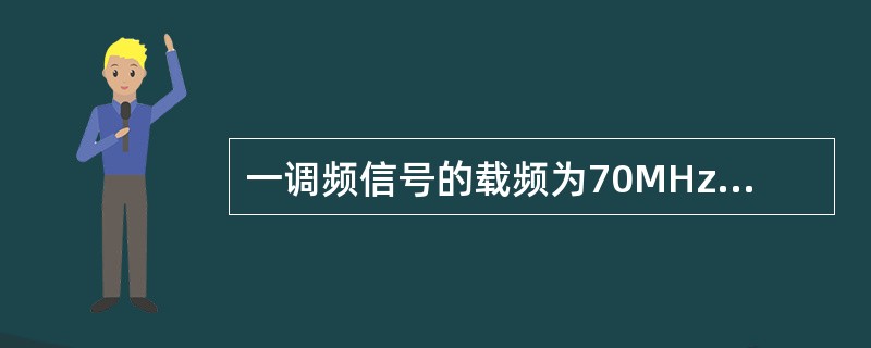 一调频信号的载频为70MHz，调制信号频率为200KHz，调制系数为0.75，则