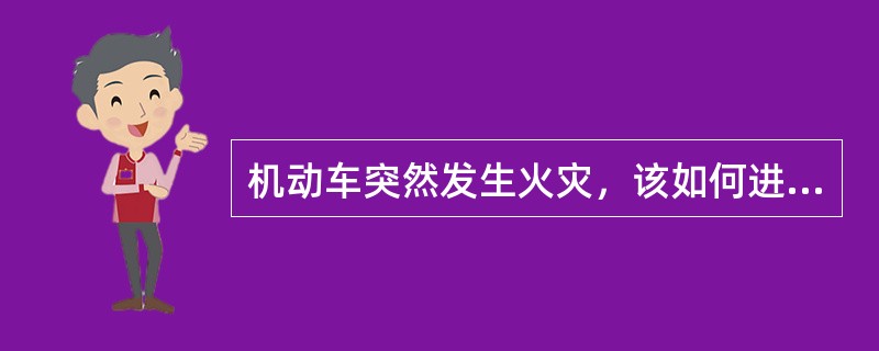 机动车突然发生火灾，该如何进行扑救并注意的问题？