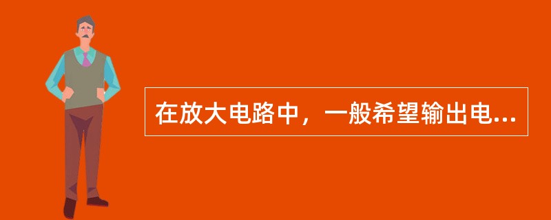 在放大电路中，一般希望输出电阻要（），这样对信号源的要求（）；希望放大器的输出电