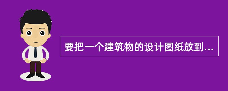 要把一个建筑物的设计图纸放到实地上来，需要进行多次的（）工作。