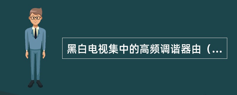 黑白电视集中的高频调谐器由（）、（）、（）几个部分组成。