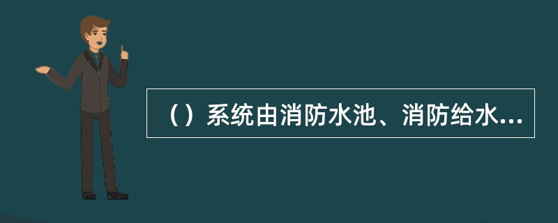 （）系统由消防水池、消防给水设施、消防给水管网、消火栓箱等组成。