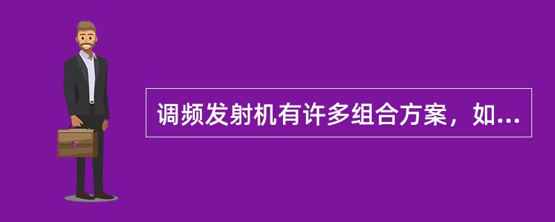 调频发射机有许多组合方案，如（）、（）等。