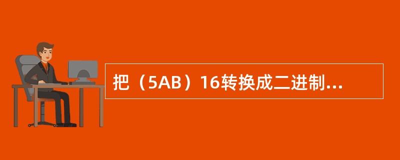把（5AB）16转换成二进制值为（）。