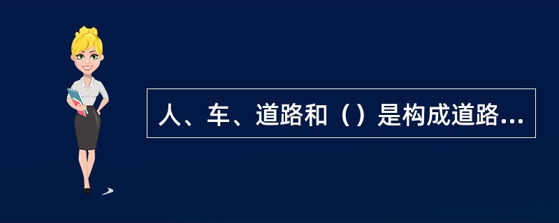 人、车、道路和（）是构成道路交通活动的四大要素。