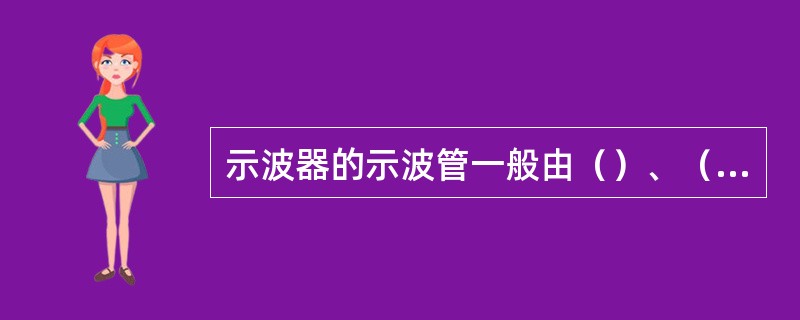 示波器的示波管一般由（）、（）和荧光屏三部分组成。