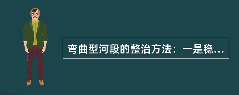 弯曲型河段的整治方法：一是稳定现状，一是改变（）。