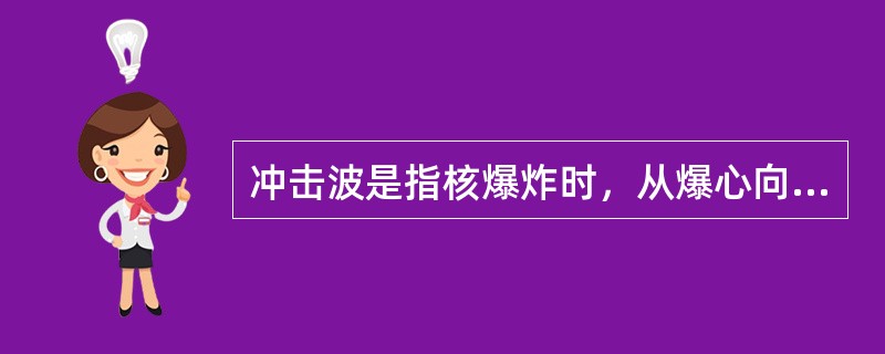 冲击波是指核爆炸时，从爆心向（）传播的高速度高压气浪。