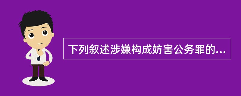 下列叙述涉嫌构成妨害公务罪的是（）。