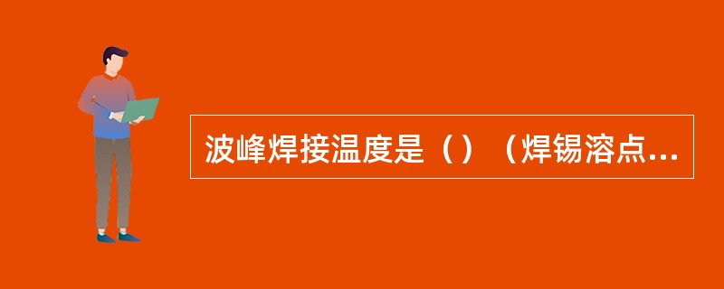 波峰焊接温度是（）（焊锡溶点183℃时）。