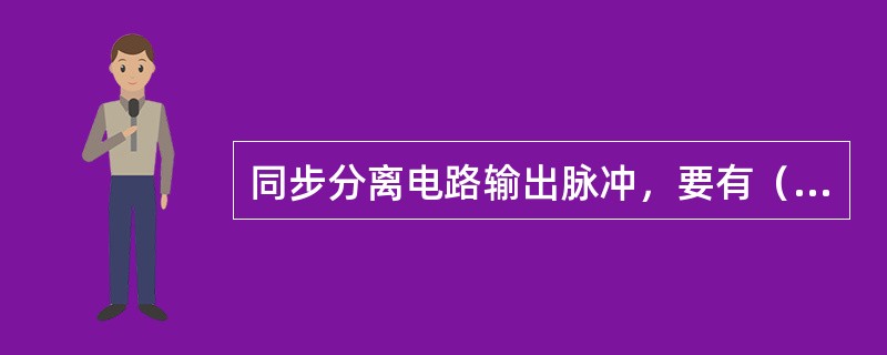 同步分离电路输出脉冲，要有（）左右的输出幅度，以便控制扫描电路。