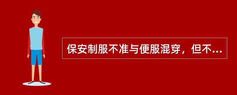 保安制服不准与便服混穿，但不同季节的保安制服视可以混穿。