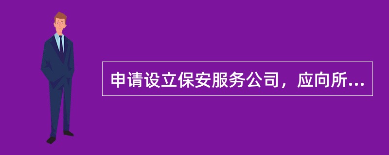 申请设立保安服务公司，应向所在地设区的（）提交申请书以及相关证明材料。收到申请材