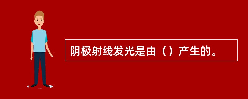 阴极射线发光是由（）产生的。