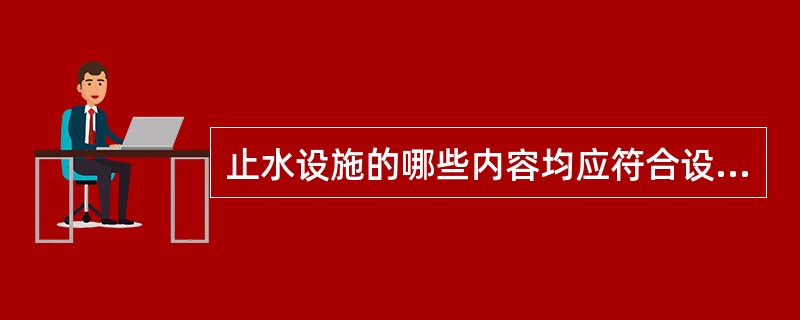 止水设施的哪些内容均应符合设计规定？