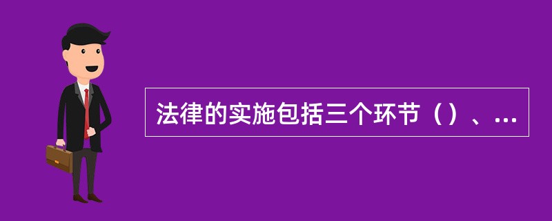 法律的实施包括三个环节（）、（）、（）。