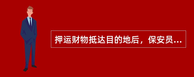 押运财物抵达目的地后，保安员要观察周围动态。办理交接手续时，禁止无关人员接近财物