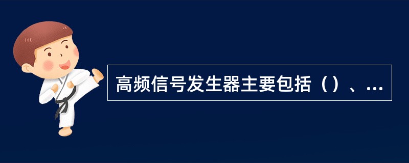 高频信号发生器主要包括（）、（）、输出级、衰减级、内调制振荡级、监测级、电源等基