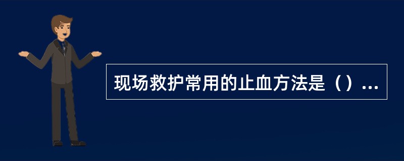 现场救护常用的止血方法是（）止血法、（）止血法、止血带止血法。