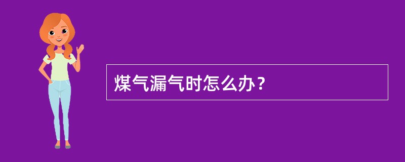 煤气漏气时怎么办？
