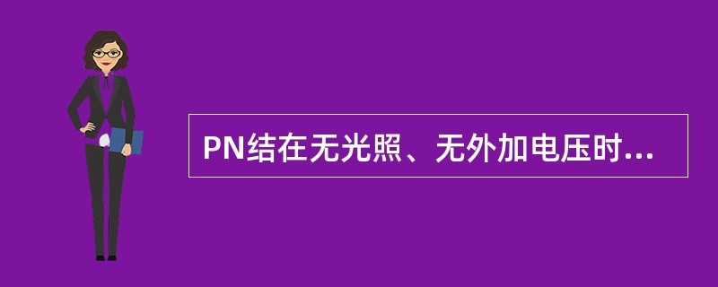PN结在无光照、无外加电压时，结电流为零。