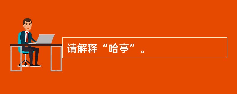 请解释“哈亭”。
