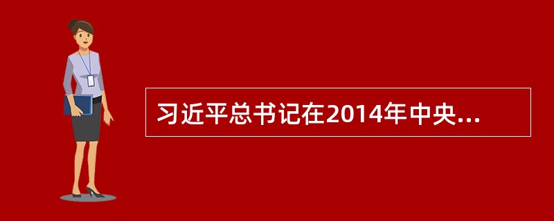 习近平总书记在2014年中央民族工作会议上指出：“民族地区的好（）要做到明辨大是