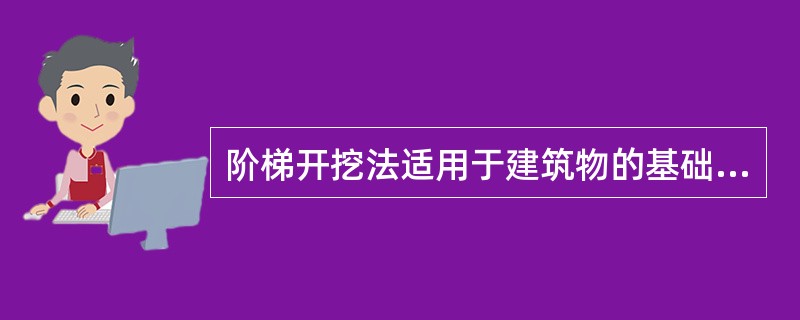 阶梯开挖法适用于建筑物的基础、河道以及渠道的土方（）施工。