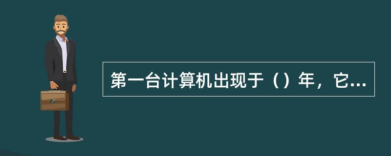 第一台计算机出现于（）年，它的全称是（）。