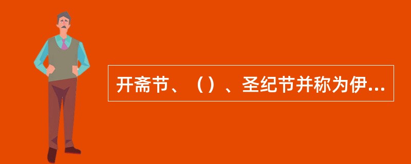 开斋节、（）、圣纪节并称为伊斯兰教三大节日。