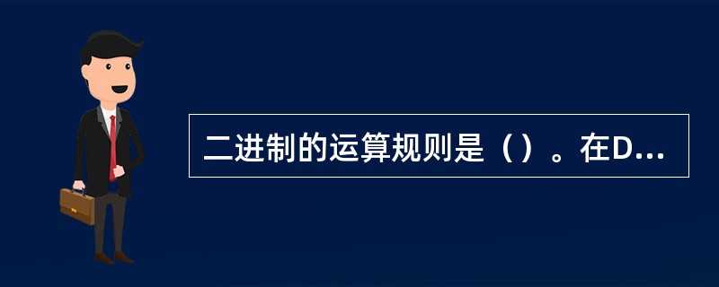 二进制的运算规则是（）。在DOS操作系统中，用CD命令后面不带参数时，则作用是（