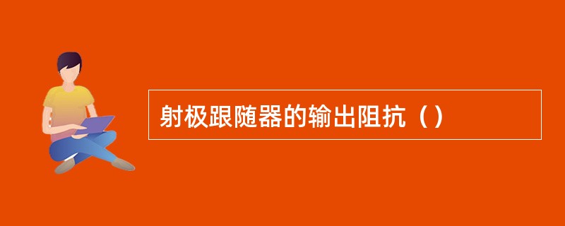 射极跟随器的输出阻抗（）