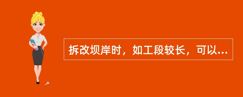 拆改坝岸时，如工段较长，可以拆一段，砌一段，（）。