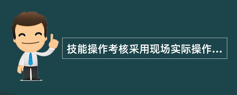 技能操作考核采用现场实际操作方式。