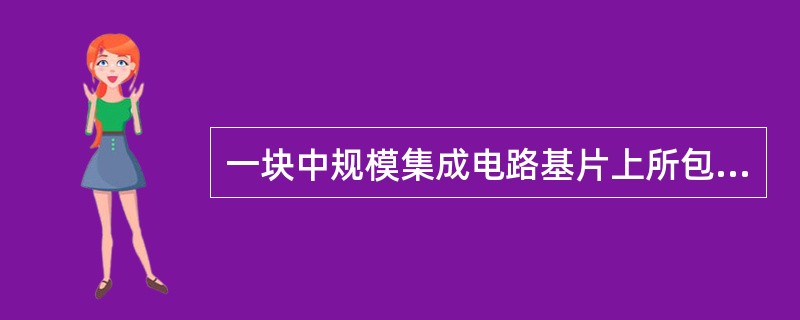 一块中规模集成电路基片上所包含元件数目在（）。