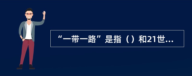 “一带一路”是指（）和21世纪海上丝绸之路。