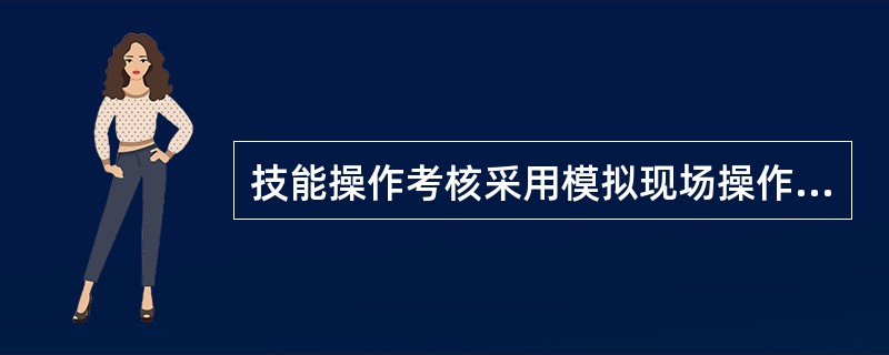 技能操作考核采用模拟现场操作方式。