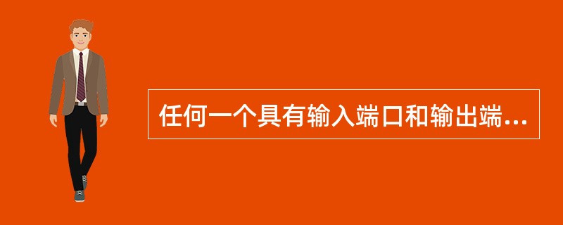 任何一个具有输入端口和输出端口的网络称为（）。