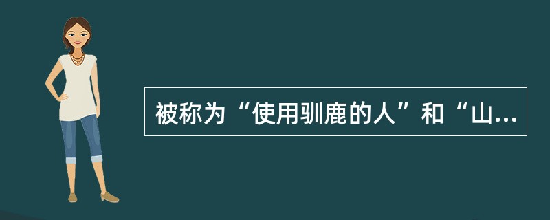 被称为“使用驯鹿的人”和“山岭上的人”是以下哪个少数民族（）