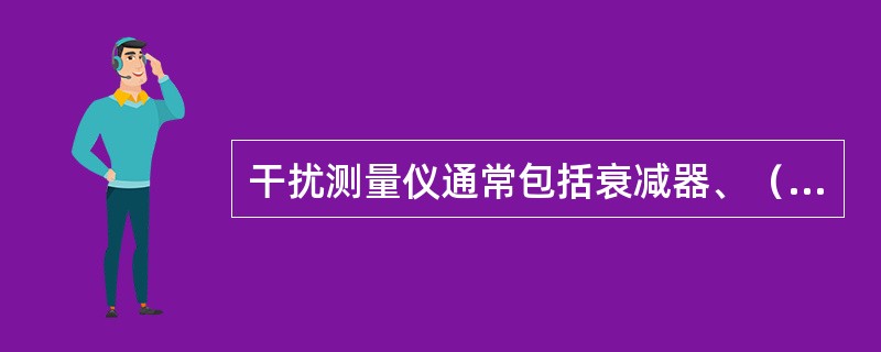 干扰测量仪通常包括衰减器、（）、（）和脉冲校准器组成。