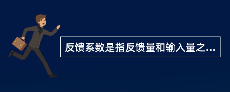 反馈系数是指反馈量和输入量之比。