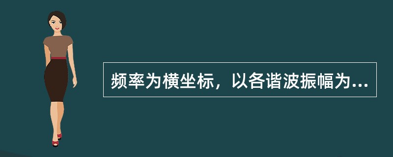 频率为横坐标，以各谐波振幅为纵坐标，画出二者之间关系的曲线图称为（）。